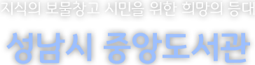 지식의 보물창고 시민을 위한 희망의 등대 성남시 중앙도서관