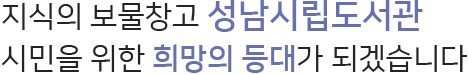 지식의 보물창고 성남시립도서관. 시민을 위한 희망의 등대가 되겠습니다
